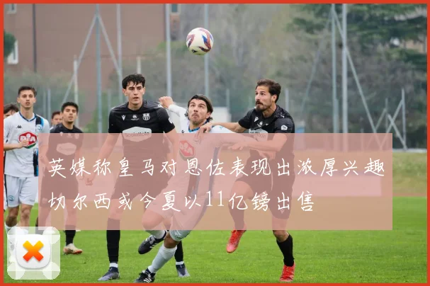 英媒称皇马对恩佐表现出浓厚兴趣切尔西或今夏以11亿镑出售
