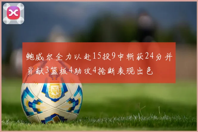 鲍威尔全力以赴15投9中斩获24分并贡献3篮板4助攻4抢断表现出色