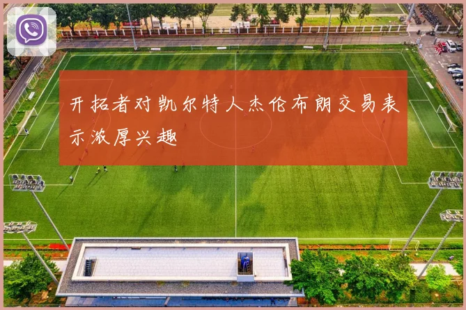 开拓者对凯尔特人杰伦布朗交易表示浓厚兴趣