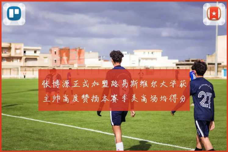 张博源正式加盟路易斯维尔大学获主帅高度赞扬本赛季美高场均得分达到202分
