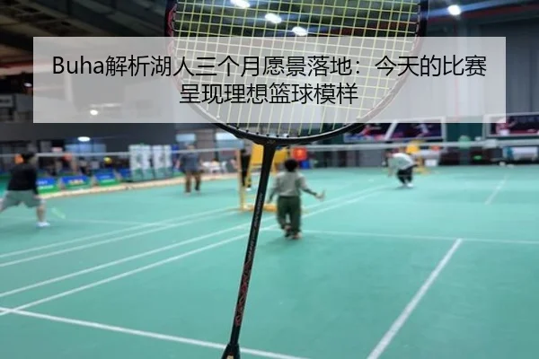 Buha解析湖人三个月愿景落地：今天的比赛呈现理想篮球模样